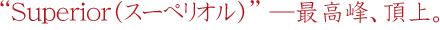 Superior（スーペリオル）—最高峰、頂点。